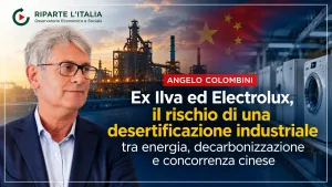 Ex Ilva ed Electrolux, Angelo Colombini: il rischio di una desertificazione industriale dell’Italia tra energia, decarbonizzazione e concorrenza cinese